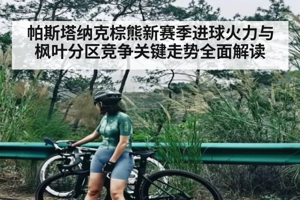 帕斯塔纳克棕熊新赛季进球火力与枫叶分区竞争关键走势全面解读